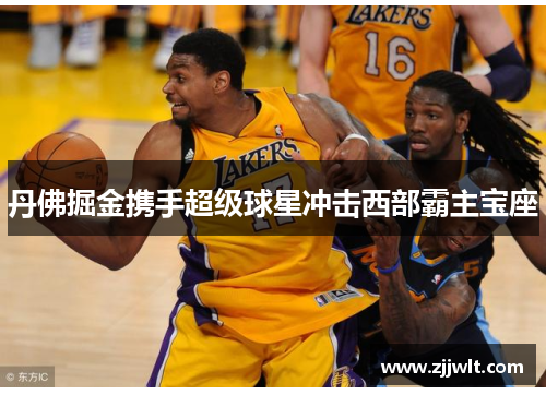丹佛掘金携手超级球星冲击西部霸主宝座
