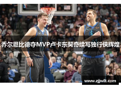 乔尔恩比德夺MVP卢卡东契奇续写独行侠辉煌