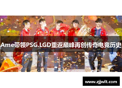 Ame带领PSG.LGD重返巅峰再创传奇电竞历史